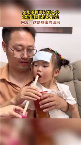 女儿不想喝药怎么办，父亲借助奶茶来表演。网友：这是甜蜜的谎言。