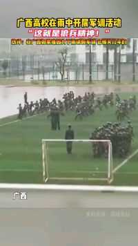 广西高校在雨中开展军训活动，”这就是狼兵精神!“热评:在广西如果谁因为下午请假军训会被笑几年的