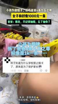 4月21日广西 （发布）小孩为做烟卡，拆了爸爸4条九五之尊，女子称好像1000一条