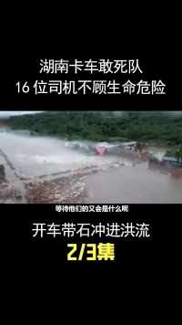 湖南卡车敢死队，16位司机不顾危险，开车带石冲进洪流堵住溃口！ (2)