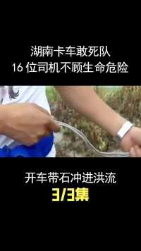 湖南卡车敢死队，16位司机不顾危险，开车带石冲进洪流堵住溃口！ (3)