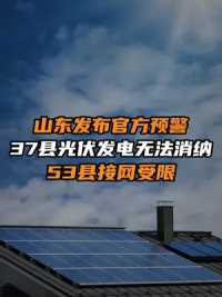 山东发布官方预警，37县光伏发电无法消纳，53县接网受限。   