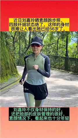 近日刘嘉玲晒素颜跑步照
四肢纤细状态绝了，这样的身材
很难让人看出她已经56岁了。