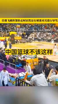 中国篮球不该这样，任骏飞受伤担架抬走时，仍有球迷进行辱骂！