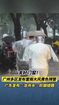关好门窗！广东发布“龙舟水”防御提醒 广州多区发布雷雨大风黄色预警
