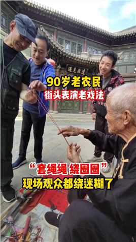 90岁老农民街头表演老戏法，“套绳绳”“绕圈圈”现场观众都被绕迷糊了