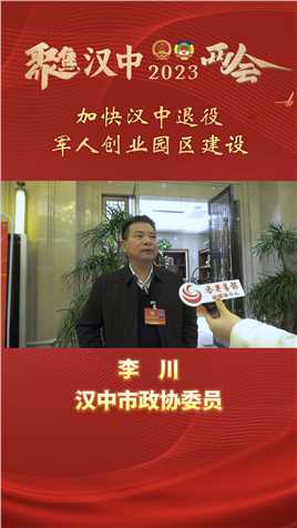 汉中市政协委员李川：加快汉中退役军人创业园区建设