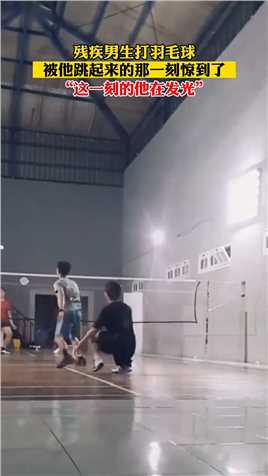 13.残疾男生打羽毛球，被他跳起来的那一刻惊到了！网友：这一刻的他在发光！