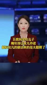 五套房全给儿子，晚年却想让女儿养老，女儿的做法大家怎么看呢#家庭教育