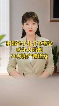 拒带孙子结果儿子不养老，转头大妈把房产送给侄女