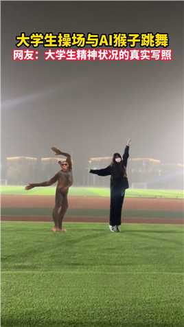 大学生操场与AI猴子跳舞,网友：大学生精神状况的真实写照