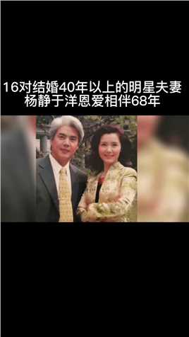 16对结婚40年以上的明星夫妻，伉俪情深，杨静于洋恩爱相伴68年