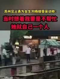 苏州见义勇为女生刘杨接受采访称：当时想着我要是不帮忙
她就自己一个人