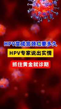 变成宫颈癌要多久，HPV专家说出实情，抓住黄金就诊期# hpv感染 #hpv #关爱女性健康 #HPV阳性  宫颈癌 