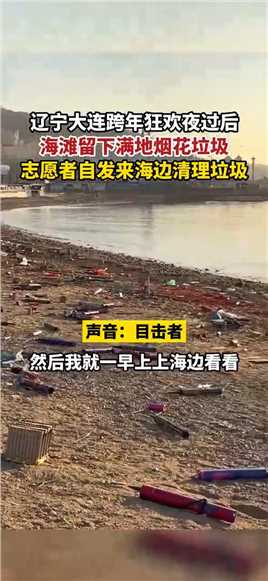 辽宁大连跨年狂欢夜过后，海滩留下满地烟花垃圾，志愿者自发来海边清理垃圾 #死号 