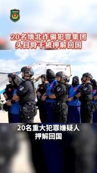 20名在缅北实施跨境电信网络诈骗的犯罪集团头目和骨干被押解回国#刑侦利剑守护平安