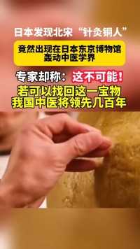 日本发现北宋“针灸铜人”竟然出现在日本东京博物馆，轰动中医学界，专家却称:这不可能!若可以找回这一宝物我国中医将领先几百年。