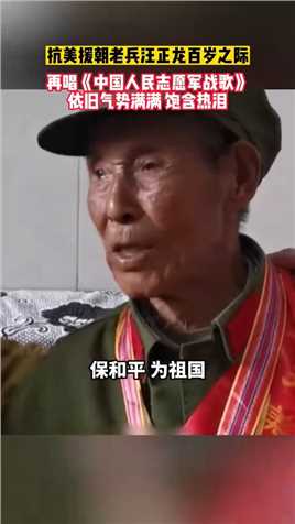 抗美援朝老兵汪正龙百岁之际，再唱《中国人民志愿军战歌》依旧气势满满，饱含热泪