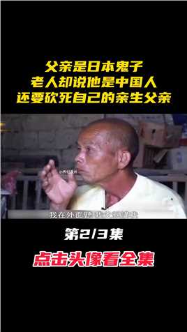父亲是日本鬼子，老人却说他是中国人，还要砍死自己的亲生父亲#纪录片#纪实#人物故事 (2)