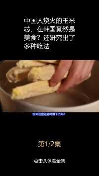 中国人烧火的玉米芯，在韩国竟然是美食？还研究出了多种吃法