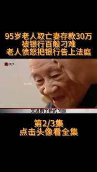 95岁老人取亡妻存款30万，被银行百般刁难，老人愤怒把银行告上法庭！纪实纪录片。