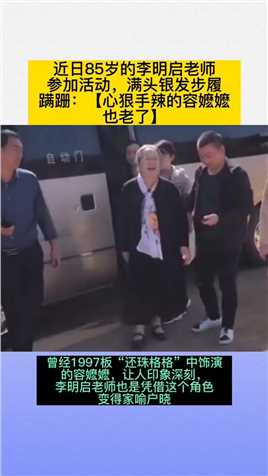 近日85岁的李明启老师
参加活动，满头银发步履
蹒跚: 【心狠手辣的容嬷嬷
也老了