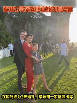 香港女导演陈明宜嫁印度男星！在国外连办3天婚礼，梁咏琪一家盛装出席，送上祝福