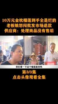 10万元金枕榴莲到手全是烂的，老板娘怒闯批发市场退款，供应商：处理商品没有售后#社会百态#榴莲#真实事件 (3)