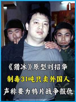 《猎冰》原型刘招华，制毒31吨只卖外国人，声称要为鸦片战争报仇#记录#缉毒#猎冰#案件 (1)


