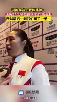 中国女篮主教练郑薇：我们今天做足了和日本打到最后的准备，所以最后一刻我们留了一手！