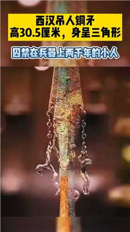 西汉吊人铜矛，高30.5厘米，身呈三角形！囚禁兵器上两千年的小人 #死号 