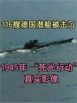 1945年，“死光行动”真实影像，116艘德国潜艇被击沉