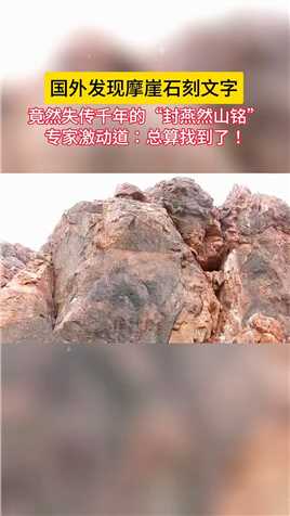 国外断崖发现中国汉字，内容被翻译后，专家激动道《封燕然山铭》总算找到了