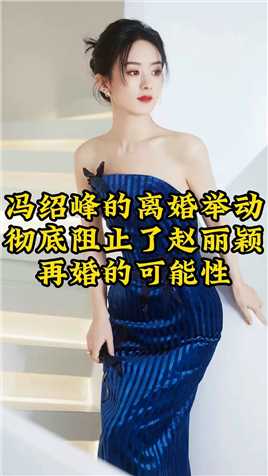 冯绍峰的离婚举动彻底阻止了赵丽颖再婚的可能性