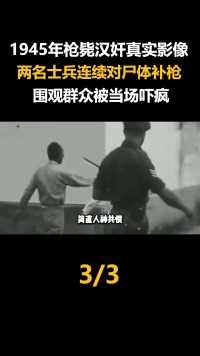 1945年枪毙汉奸真是录像：士兵轮流对尸体补枪，围观群众当场吓疯 (3)