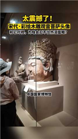 太震撼了！中国国家博物馆，宋代彩绘木雕观音菩萨头像。国宝珍贵文物