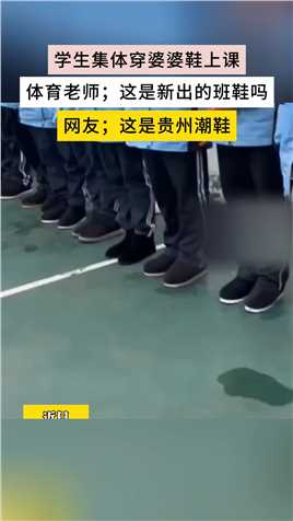 学生集体穿婆婆鞋上课体育老师;这是新出的班鞋吗
网友;这是贵州潮鞋
