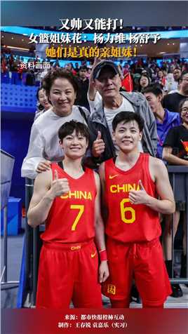 据媒体10月5日消息。又帅又能打！女篮姐妹花：杨力维、杨舒予，她们是真的亲姐妹！
