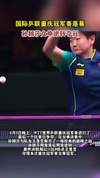 国际乒联重庆冠军赛落幕，孙颖莎女单逆转夺冠