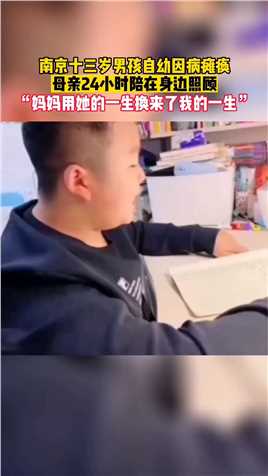 南京十三岁男孩自幼因病瘫痪，母亲24小时陪在身边照顾“妈妈用她的一生换来了我的一生”