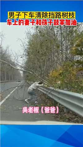 近日，江苏扬州，男子下车清除挡路树枝，车上的妻子和孩子鼓掌加油#澄江观察#传递正能量  @最江湖
