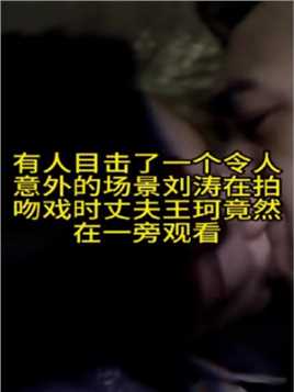 有人目击了一个令人意外的场景刘涛在拍吻戏时丈夫王珂竟然在一旁观看