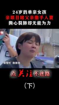 24岁的单亲女孩，亲眼目睹父亲撒手人寰，撕心裂肺却无能为力！#抢救室#单亲家庭#催泪#离别 (3)