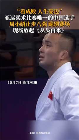 10月7日，浙江杭州。“看成败，人生豪迈”亚运柔术比赛唯一的中国选手，周小绍止步八强，跪别赛场，现场放起《从头再来》