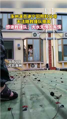 涿州演员谢宁一切安好，因照料父母无法随救援队撤离 ，感谢救援队：大水无情人有情！