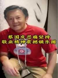 蔡国庆忍痛坚持敬业精神震撼娱乐圈