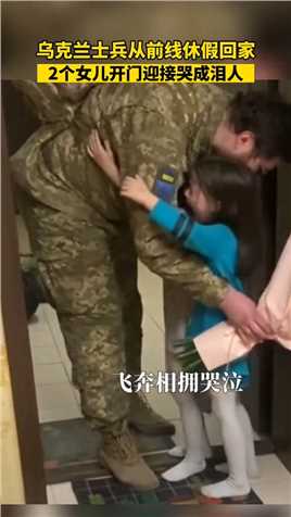 5月19日，乌克兰一位妈妈上传视频。乌克兰士兵从前线休假回家，两个女儿开门看到爸爸瞬间泪奔