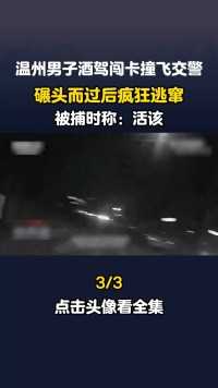 温州男子酒驾闯卡撞飞交警，碾头而过后疯狂逃窜，被捕时称：活该！#酒驾#肇事逃逸#车祸#真实事件 (3)