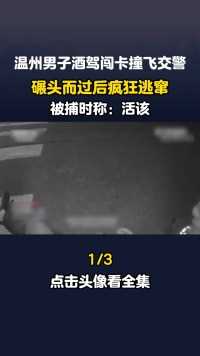 温州男子酒驾闯卡撞飞交警，碾头而过后疯狂逃窜，被捕时称：活该！#酒驾#肇事逃逸#车祸#真实事件 (1)