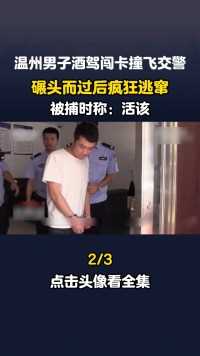 温州男子酒驾闯卡撞飞交警，碾头而过后疯狂逃窜，被捕时称：活该！#酒驾#肇事逃逸#车祸#真实事件 (2)